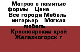 Матрас с памятью формы › Цена ­ 4 495 - Все города Мебель, интерьер » Мягкая мебель   . Красноярский край,Железногорск г.